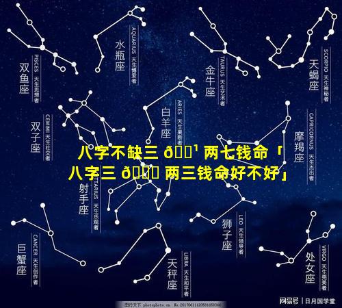 八字不缺三 🌹 两七钱命「八字三 🐝 两三钱命好不好」